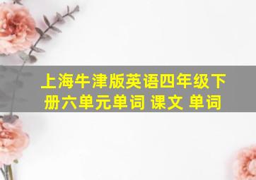 上海牛津版英语四年级下册六单元单词 课文 单词